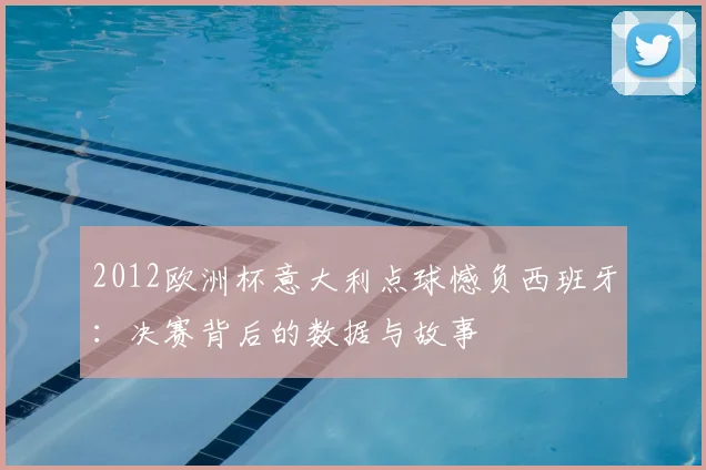 2012欧洲杯意大利点球憾负西班牙：决赛背后的数据与故事