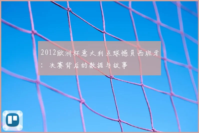 2012欧洲杯意大利点球憾负西班牙：决赛背后的数据与故事