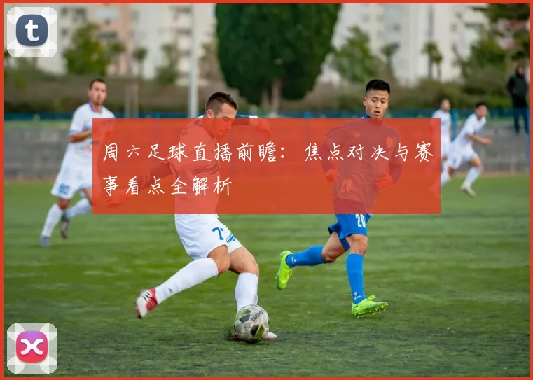周六足球直播前瞻:焦点对决与赛事看点全解析