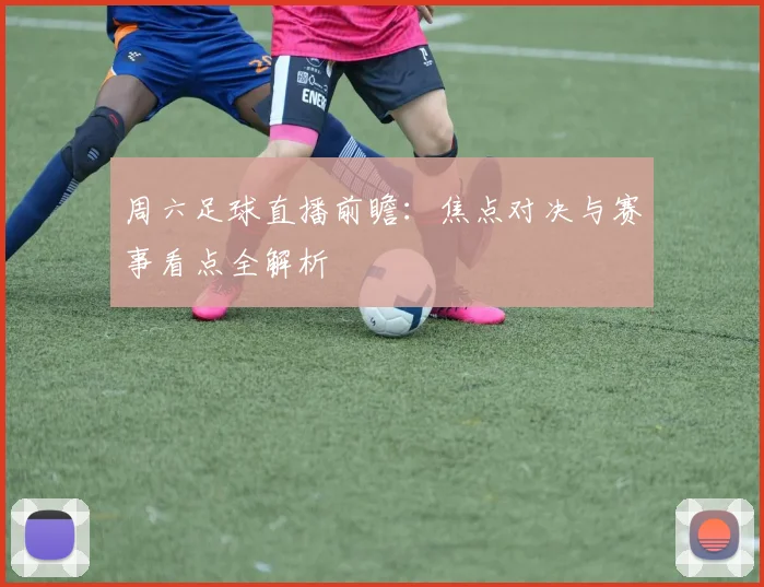 周六足球直播前瞻:焦点对决与赛事看点全解析