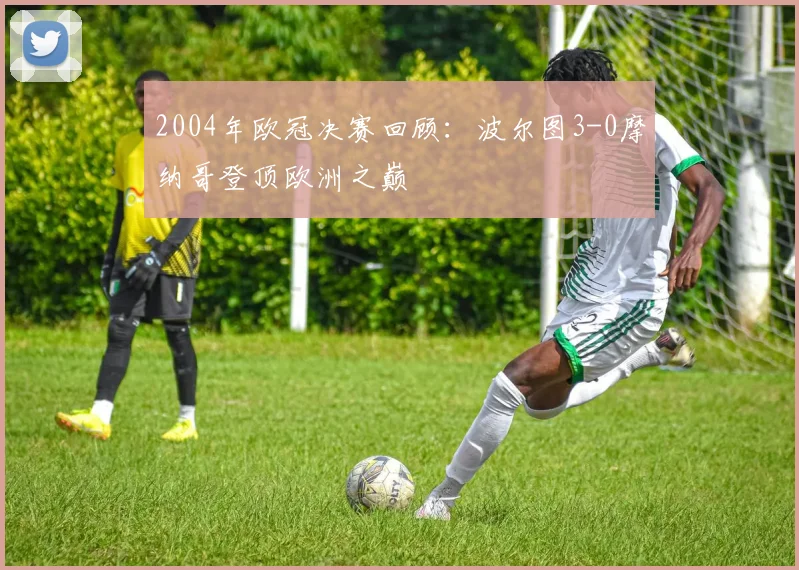 2004年欧冠决赛回顾：波尔图3-0摩纳哥登顶欧洲之巅