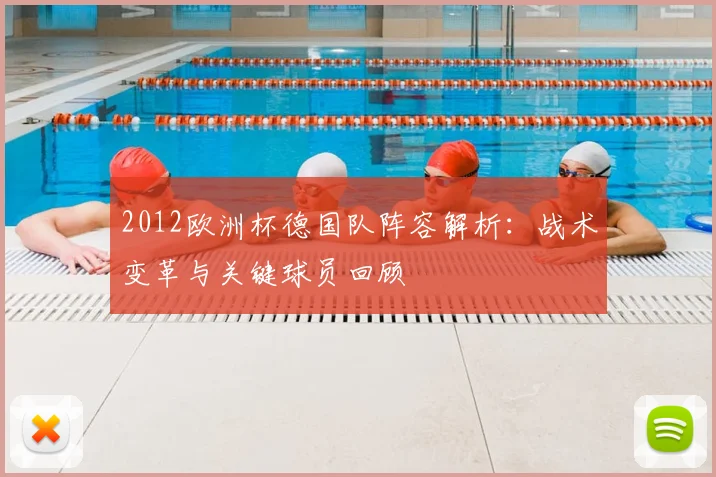 2012欧洲杯德国队阵容解析：战术变革与关键球员回顾