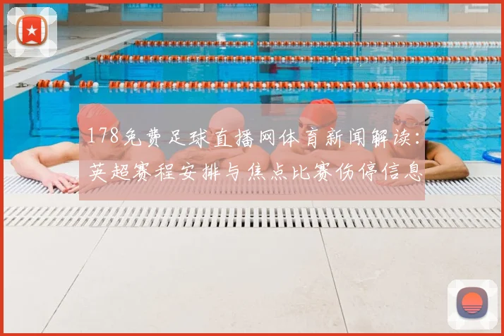 178免费足球直播网体育新闻解读:英超赛程安排与焦点比赛伤停信息汇总及关注点