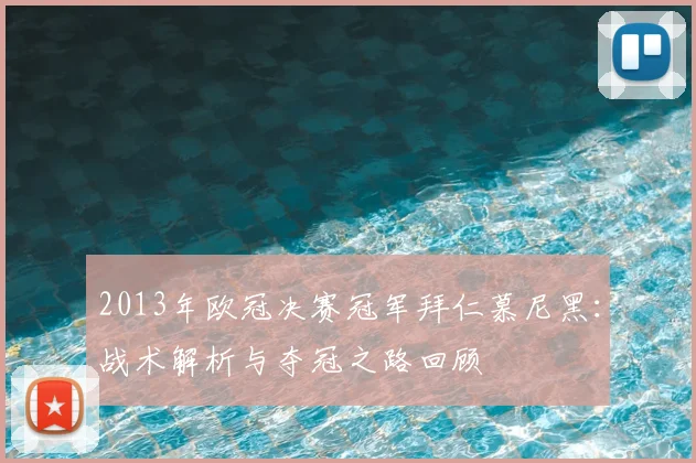 2013年欧冠决赛冠军拜仁慕尼黑:战术解析与夺冠之路回顾