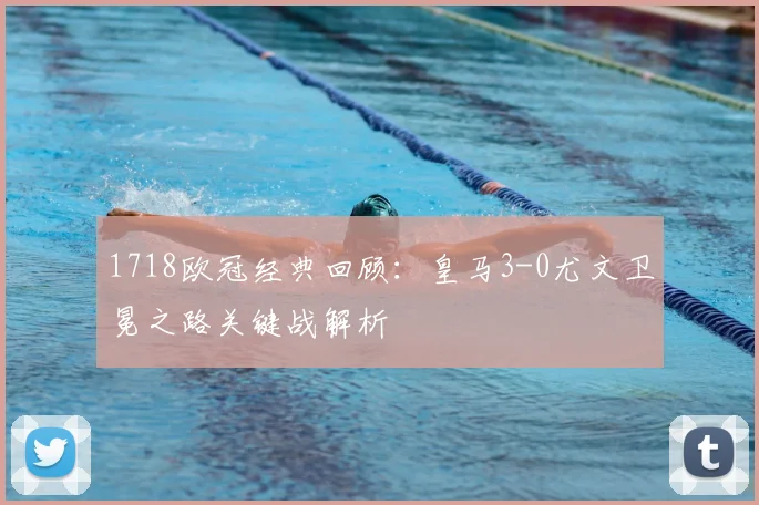 1718欧冠经典回顾：皇马3-0尤文卫冕之路关键战解析