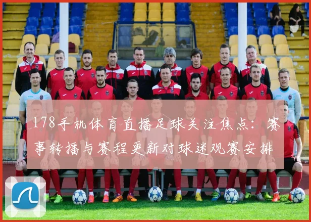 178手机体育直播足球关注焦点：赛事转播与赛程更新对球迷观赛安排的影响